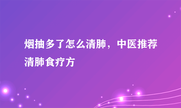 烟抽多了怎么清肺，中医推荐清肺食疗方