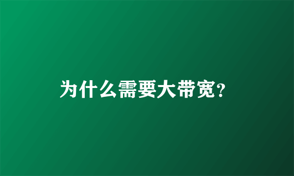 为什么需要大带宽？