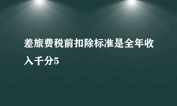 差旅费税前扣除标准是全年收入千分5