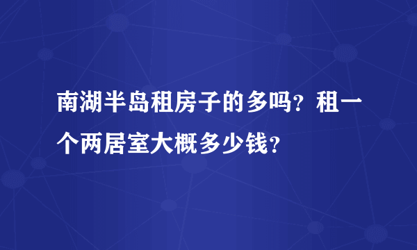 南湖半岛租房子的多吗？租一个两居室大概多少钱？