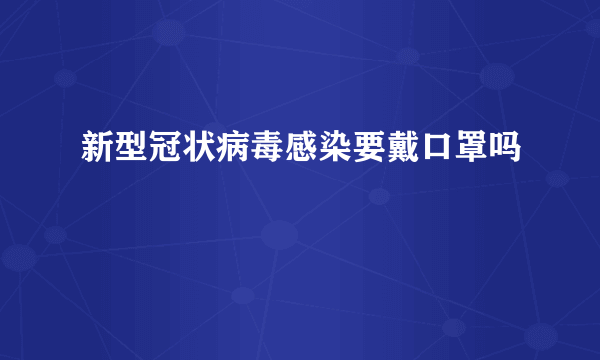 新型冠状病毒感染要戴口罩吗