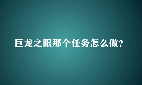 巨龙之眼那个任务怎么做？