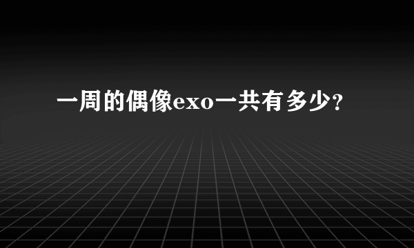 一周的偶像exo一共有多少？