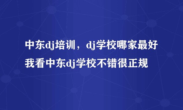 中东dj培训，dj学校哪家最好我看中东dj学校不错很正规