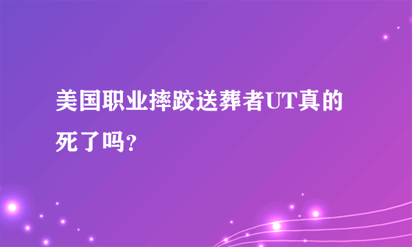 美国职业摔跤送葬者UT真的死了吗？