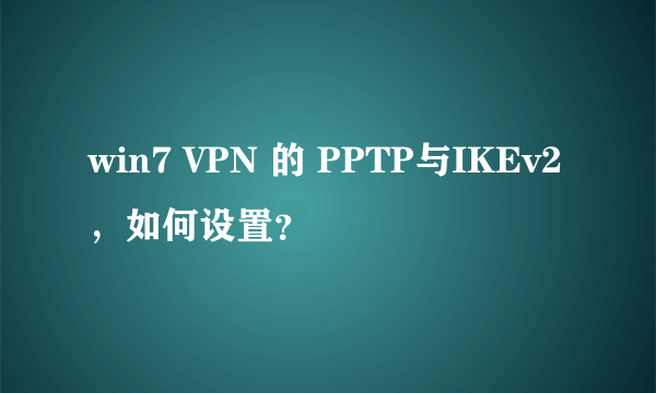 win7 VPN 的 PPTP与IKEv2，如何设置？