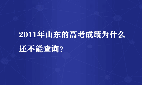 2011年山东的高考成绩为什么还不能查询？