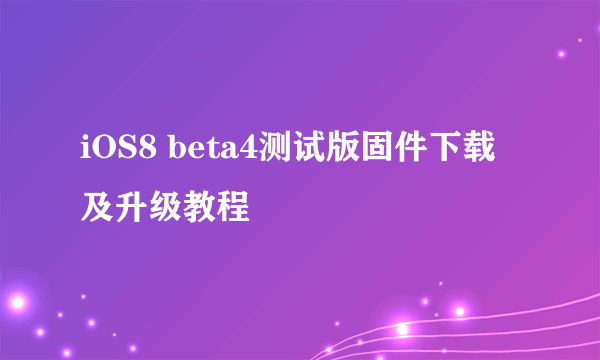 iOS8 beta4测试版固件下载及升级教程