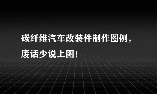 碳纤维汽车改装件制作图例，废话少说上图！