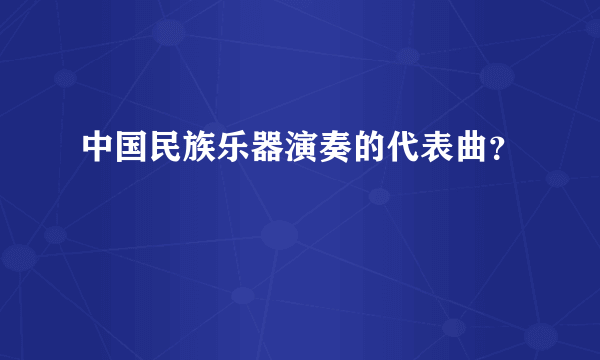 中国民族乐器演奏的代表曲？