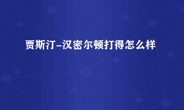 贾斯汀-汉密尔顿打得怎么样