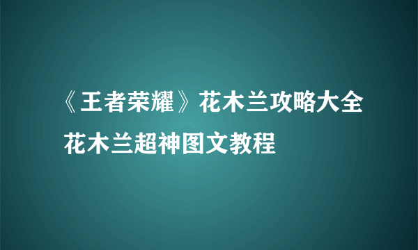 《王者荣耀》花木兰攻略大全 花木兰超神图文教程