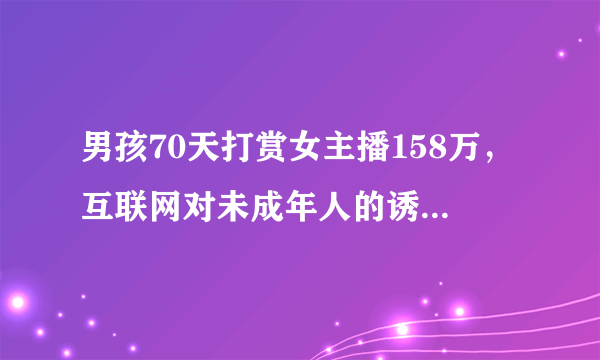 男孩70天打赏女主播158万，互联网对未成年人的诱惑有多大？