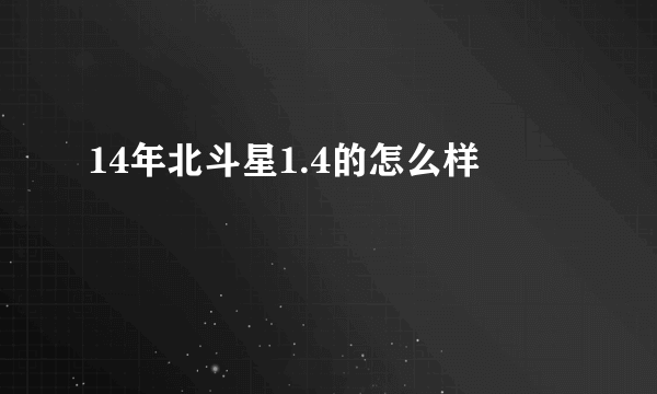 14年北斗星1.4的怎么样