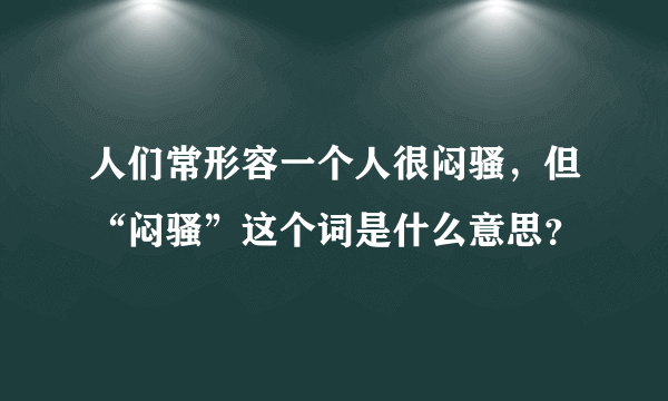 人们常形容一个人很闷骚，但“闷骚”这个词是什么意思？