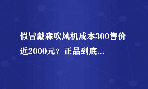 假冒戴森吹风机成本300售价近2000元？正品到底值不值这个价？