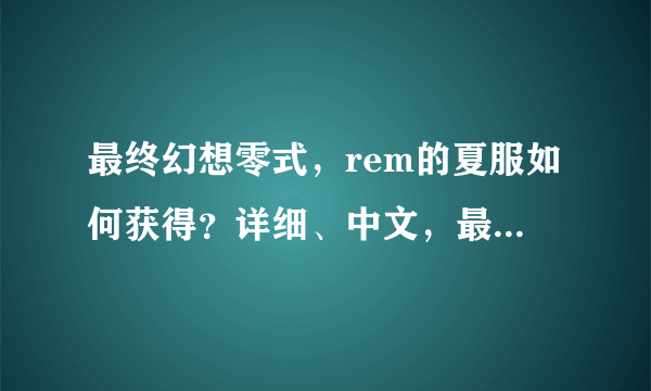 最终幻想零式，rem的夏服如何获得？详细、中文，最好附加图片