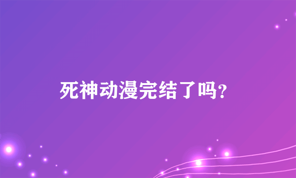 死神动漫完结了吗？