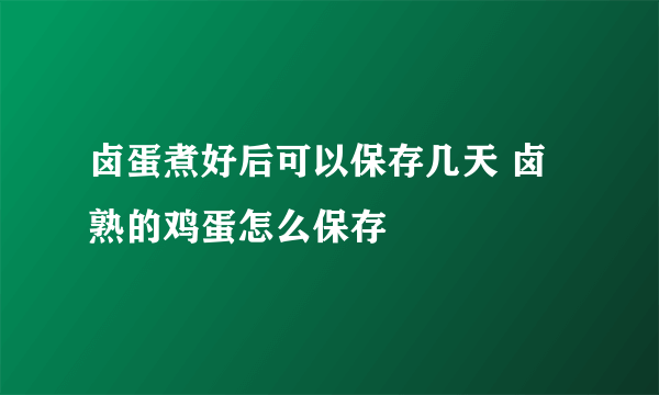 卤蛋煮好后可以保存几天 卤熟的鸡蛋怎么保存