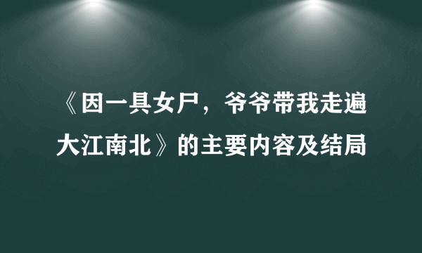 《因一具女尸，爷爷带我走遍大江南北》的主要内容及结局