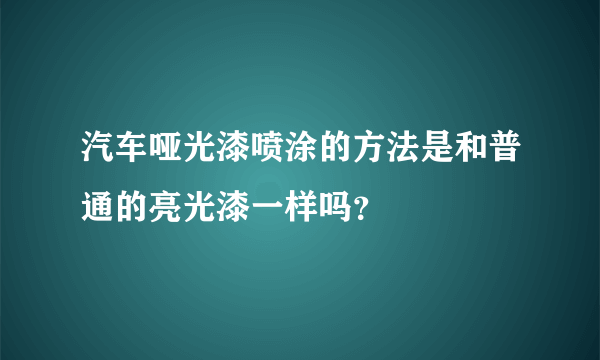 汽车哑光漆喷涂的方法是和普通的亮光漆一样吗？