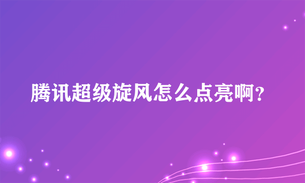 腾讯超级旋风怎么点亮啊？