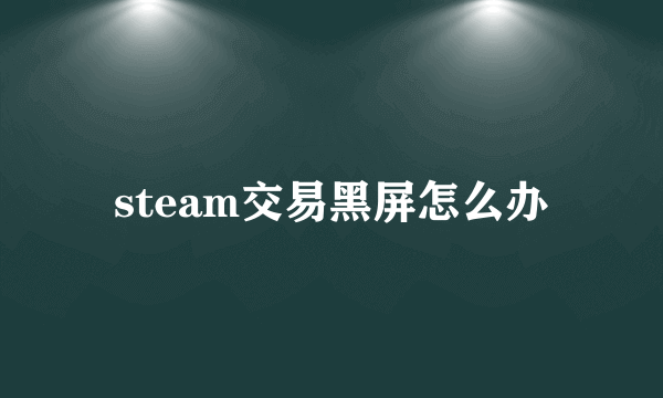 steam交易黑屏怎么办