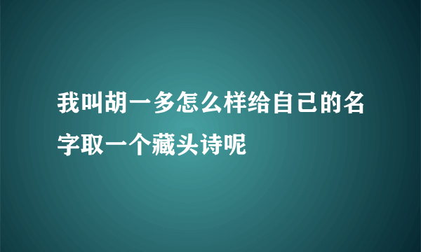 我叫胡一多怎么样给自己的名字取一个藏头诗呢