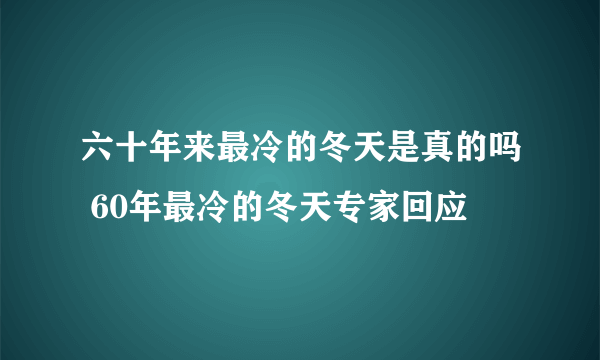 六十年来最冷的冬天是真的吗 60年最冷的冬天专家回应