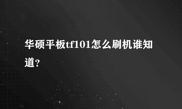 华硕平板tf101怎么刷机谁知道？