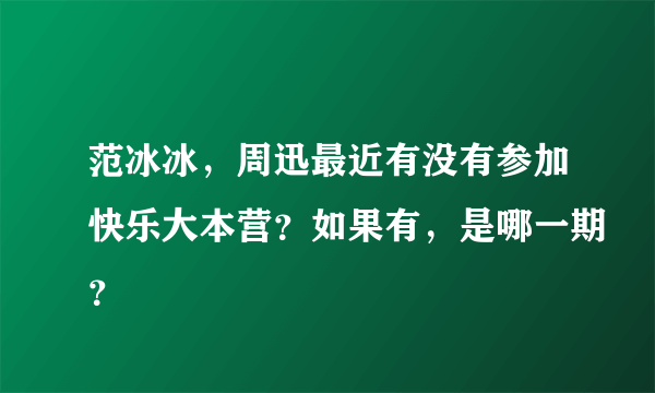 范冰冰，周迅最近有没有参加快乐大本营？如果有，是哪一期？