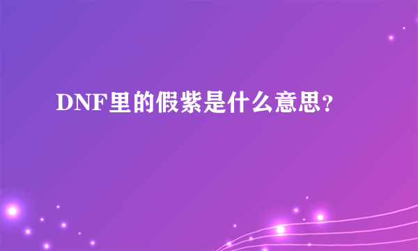 DNF里的假紫是什么意思？