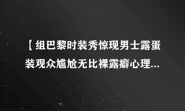 【组巴黎时装秀惊现男士露蛋装观众尴尬无比裸露癖心理有伤风化