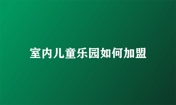 室内儿童乐园如何加盟