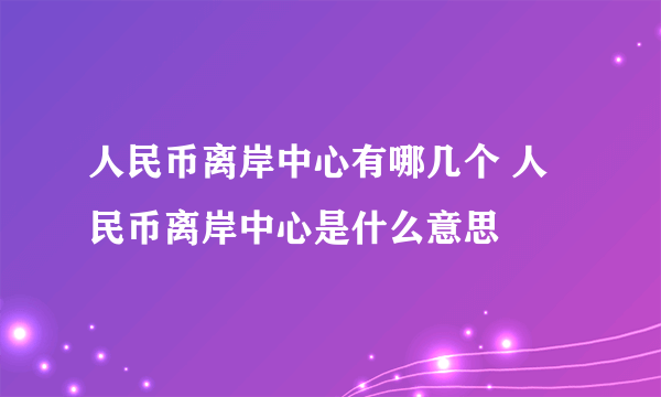 人民币离岸中心有哪几个 人民币离岸中心是什么意思