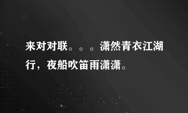 来对对联。。。潇然青衣江湖行，夜船吹笛雨潇潇。