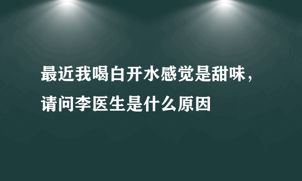 最近我喝白开水感觉是甜味，请问李医生是什么原因