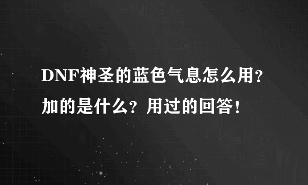 DNF神圣的蓝色气息怎么用？加的是什么？用过的回答！