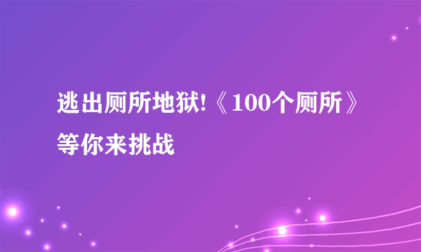 逃出厕所地狱!《100个厕所》等你来挑战