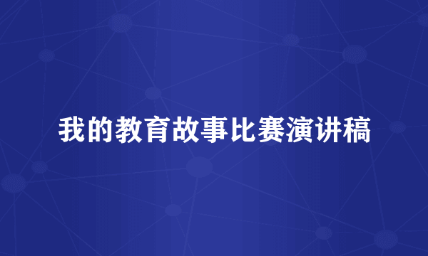 我的教育故事比赛演讲稿