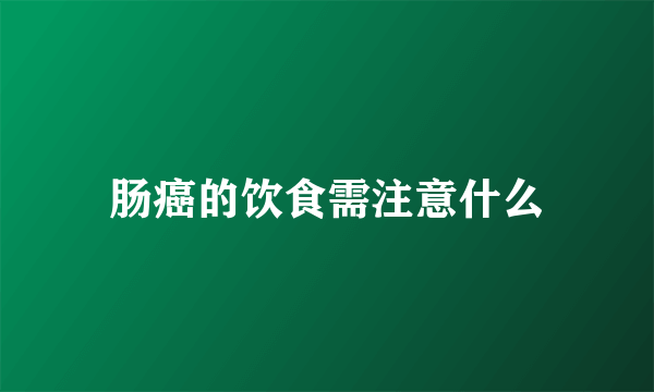 肠癌的饮食需注意什么