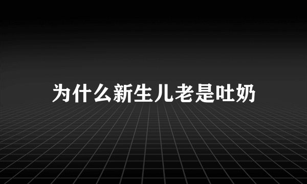 为什么新生儿老是吐奶