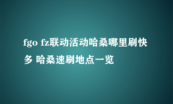 fgo fz联动活动哈桑哪里刷快多 哈桑速刷地点一览