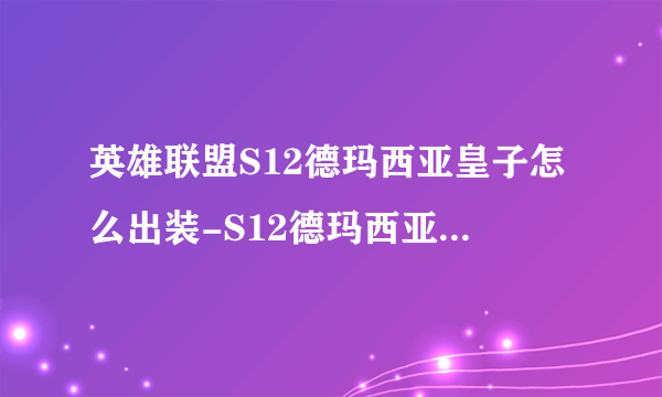 英雄联盟S12德玛西亚皇子怎么出装-S12德玛西亚皇子出装