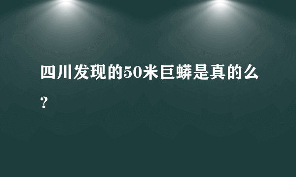 四川发现的50米巨蟒是真的么？