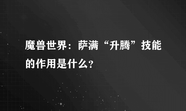 魔兽世界：萨满“升腾”技能的作用是什么？