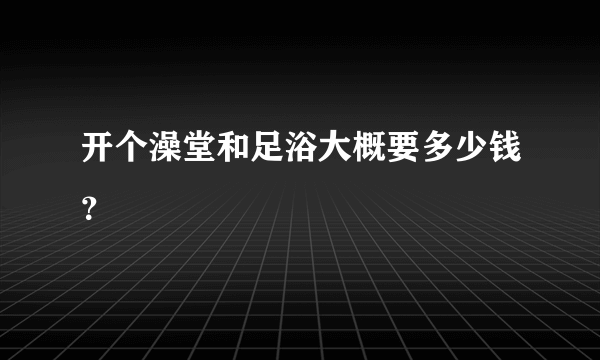 开个澡堂和足浴大概要多少钱？