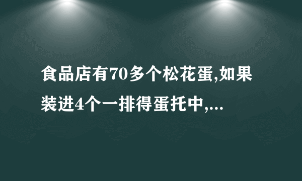 食品店有70多个松花蛋,如果装进4个一排得蛋托中,正好装完。如果装在6个一排得蛋托中，也正好装完。你能求出有多少个松花蛋呢？