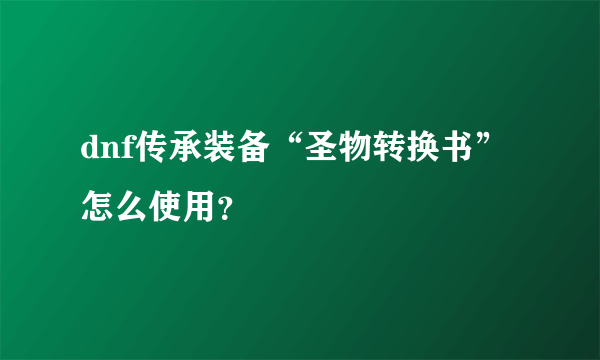 dnf传承装备“圣物转换书”怎么使用？