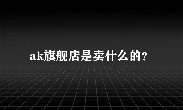 ak旗舰店是卖什么的？